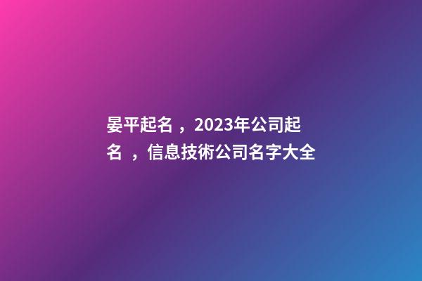 晏平起名，2023年公司起名，信息技術公司名字大全-第1張-公司起名-玄機派